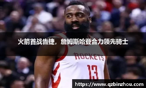 火箭首战告捷，詹姆斯哈登合力领先骑士